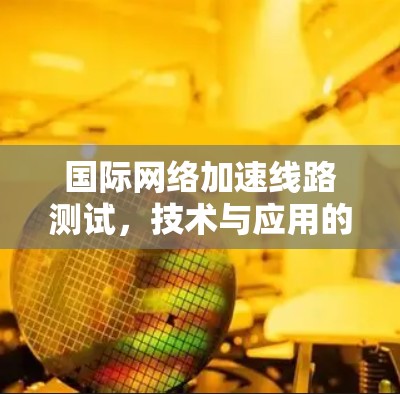 国际网络加速线路测试，技术与应用的最新进展