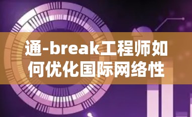 通-break工程师如何优化国际网络性能
