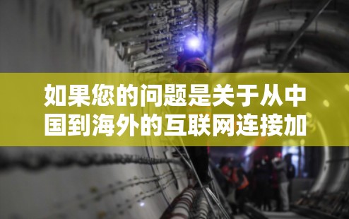 如果您的问题是关于从中国到海外的互联网连接加速工具,那么以下是一些常见的工具和方法,帮助您从国内高速宽带或移动网络连接到海外