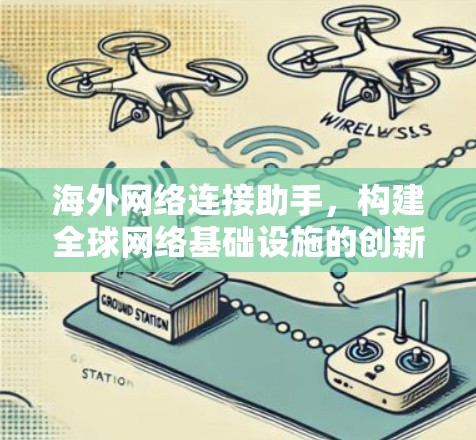 海外网络连接助手,构建全球网络基础设施的创新解决方案
