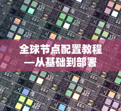 全球节点配置教程—从基础到部署