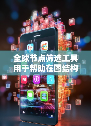 全球节点筛选工具用于帮助在图结构数据中找到关键节点,这些节点可能对整个图的性能、功能或结果具有重要影响。以下是一些常用的全球节点筛选工具和方法