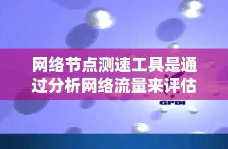 网络节点测速工具是通过分析网络流量来评估和优化网络性能的工具,主要功能包括流量分析、统计和阶段分析。以下是使用这些工具的步骤 网络节点测速工具是通过分析网络流量来评估和优化网络性能的工具,主要功能包括流量分析、统计和阶段分析。以下是使用这些工具的步骤