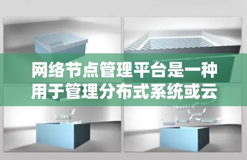 网络节点管理平台是一种用于管理分布式系统或云计算服务中的网络节点的软件平台。这些平台通常用于监控、管理、扩展和优化网络节点的性能、安全性和可用性。以下是对网络节点管理平台的详细介绍
