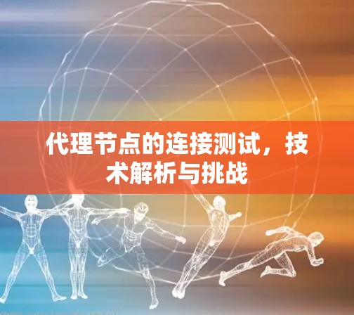 代理节点的连接测试,技术解析与挑战