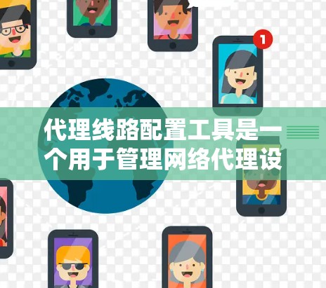 代理线路配置工具是一个用于管理网络代理设备和配置连接方式的工具。以下是对该工具的详细总结