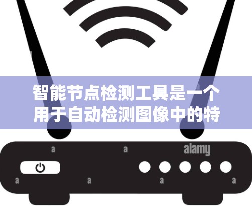 智能节点检测工具是一个用于自动检测图像中的特定节点或结构的计算机视觉系统。以下是该工具的主要功能和设计要点 智能节点检测工具是一个用于自动检测图像中的特定节点或结构的计算机视觉系统。以下是该工具的主要功能和设计要点