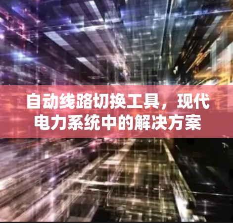 自动线路切换工具,现代电力系统中的解决方案 自动线路切换工具,现代电力系统中的解决方案
