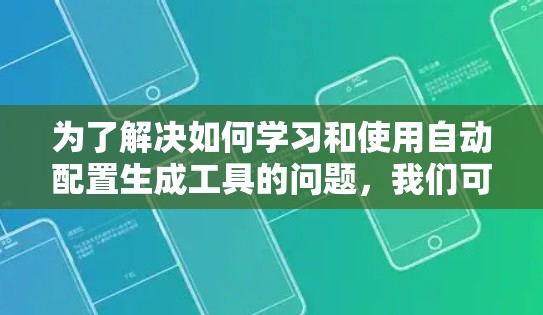 为了解决如何学习和使用自动配置生成工具的问题,我们可以按照以下步骤进行 为了解决如何学习和使用自动配置生成工具的问题,我们可以按照以下步骤进行