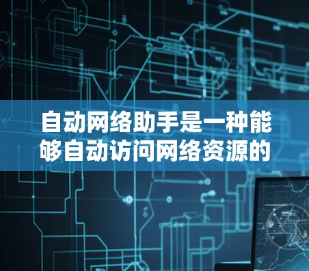 自动网络助手是一种能够自动访问网络资源的设备或软件工具,它不需要用户手动输入密码或IP地址,从而降低了网络访问的复杂性和风险。以下是对自动网络助手的详细分析 自动网络助手是一种能够自动访问网络资源的设备或软件工具,它不需要用户手动输入密码或IP地址,从而降低了网络访问的复杂性和风险。以下是对自动网络助手的详细分析