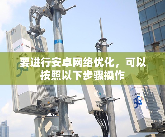 要进行安卓网络优化，可以按照以下步骤操作