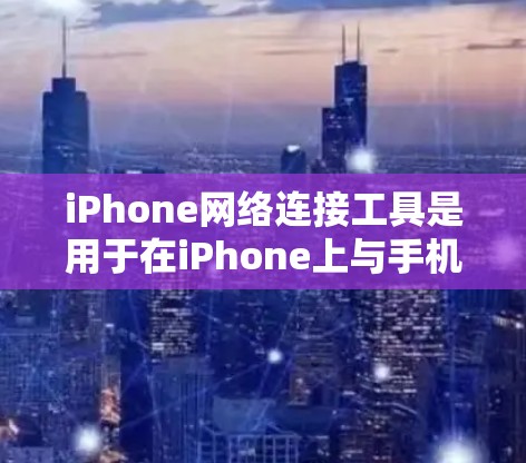 iPhone网络连接工具是用于在iPhone上与手机或电脑之间的网络服务进行连接的工具。以下是一些常见的iPhone网络连接工具及其使用指南