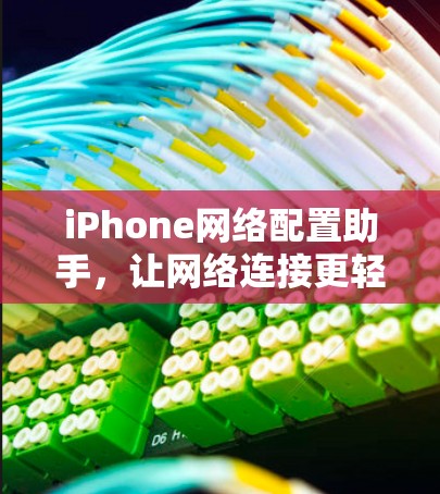 iPhone网络配置助手,让网络连接更轻松