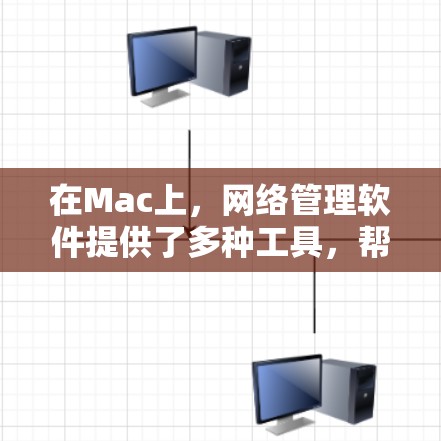 在Mac上，网络管理软件提供了多种工具，帮助用户管理网络设备和配置网络设置。以下是详细分类和使用指南