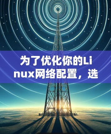 为了优化你的Linux网络配置,选择合适的网络优化软件至关重要。以下是一份详细的建议,帮助你做出明智的选择