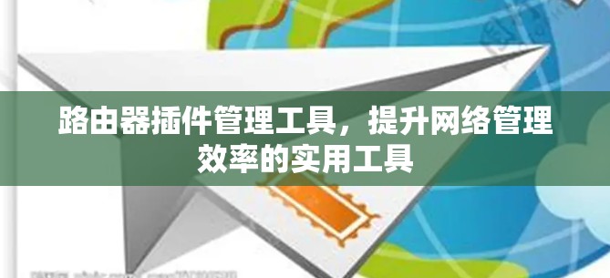 路由器插件管理工具,提升网络管理效率的实用工具