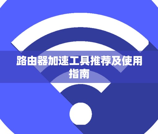路由器加速工具推荐及使用指南
