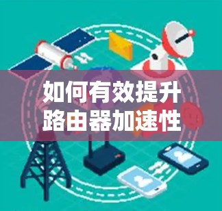 如何有效提升路由器加速性能，快速连接网络的必备技巧