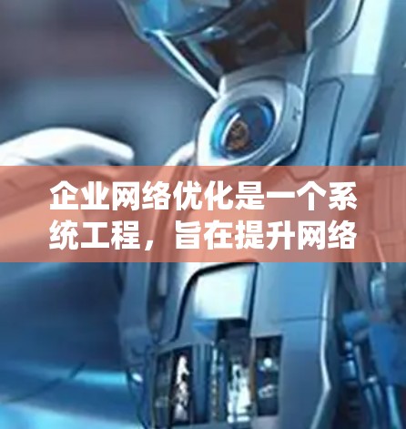 企业网络优化是一个系统工程,旨在提升网络的性能、稳定性、安全性和可用性,优化资源配置,提高运营效率。以下是一个企业网络优化方案的详细说明