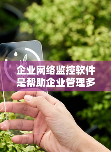 企业网络监控软件是帮助企业管理多个网络设备,确保它们的安全和合规运行的重要工具。以下是对这些软件的详细介绍