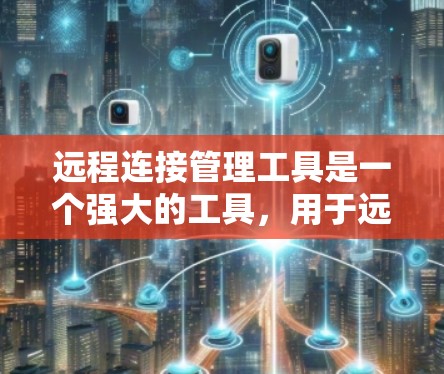 远程连接管理工具是一个强大的工具,用于远程办公和项目管理,帮助用户和设备之间进行高效、安全的连接。以下是详细的步骤和使用方法 远程连接管理工具是一个强大的工具,用于远程办公和项目管理,帮助用户和设备之间进行高效、安全的连接。以下是详细的步骤和使用方法