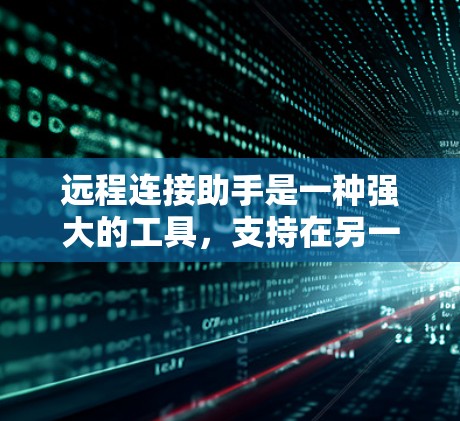 远程连接助手是一种强大的工具,支持在另一台计算机上进行网络连接和操作。以下是对远程连接助手的详细步骤指南
