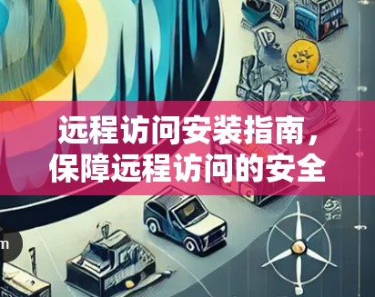 远程访问安装指南，保障远程访问的安全与可靠