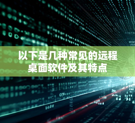 以下是几种常见的远程桌面软件及其特点