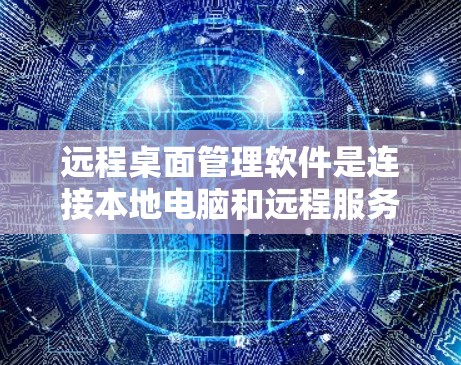远程桌面管理软件是连接本地电脑和远程服务器的工具,用于管理远程连接的设置、日志、权限等。以下是详细的步骤和注意事项