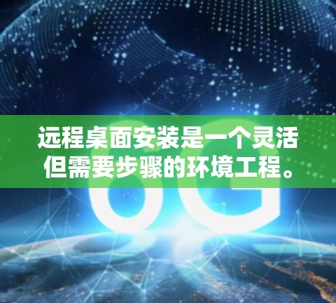 远程桌面安装是一个灵活但需要步骤的环境工程。以下是一个详细的指南，帮助您顺利安装远程桌面服务