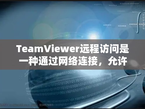 TeamViewer远程访问是一种通过网络连接，允许用户在其他机构或平台上访问个人账户的能力。以下是对TeamViewer远程访问的全面介绍，涵盖设置、使用以及潜在的问题和解决方案