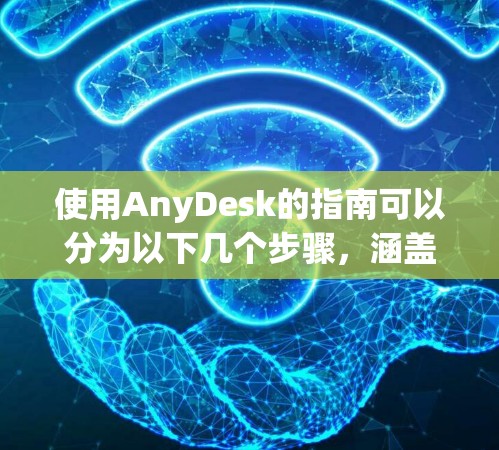 使用AnyDesk的指南可以分为以下几个步骤,涵盖从注册账号到处理业务的全过程