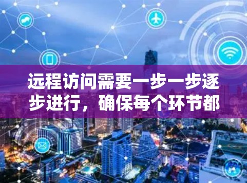 远程访问需要一步一步逐步进行,确保每个环节都正确无误。以下是一个详细的步骤指南,帮助你顺利进行远程访问
