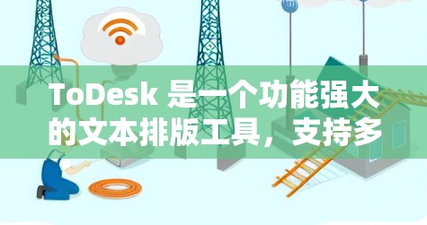 ToDesk 是一个功能强大的文本排版工具,支持多种排版格式,适合需要排版的用户。以下是一个详细且有条理的下载和安装指南