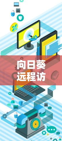 向日葵远程访问是云服务提供商向日葵在提供云存储和云应用功能时的重要组成部分。以下是其远程访问的详细信息 向日葵远程访问是云服务提供商向日葵在提供云存储和云应用功能时的重要组成部分。以下是其远程访问的详细信息
