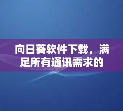 向日葵软件下载，满足所有通讯需求的实用工具