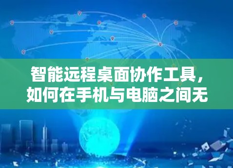 智能远程桌面协作工具,如何在手机与电脑之间无缝连接 智能远程桌面协作工具,如何在手机与电脑之间无缝连接