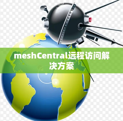 meshCentral远程访问解决方案 meshCentral远程访问解决方案