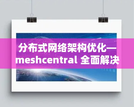 分布式网络架构优化—meshcentral 全面解决方案