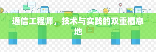 通信工程师,技术与实践的双重栖息地 通信工程师,技术与实践的双重栖息地
