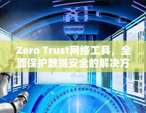 Zero Trust网络工具,全面保护数据安全的解决方案 Zero Trust网络工具,全面保护数据安全的解决方案