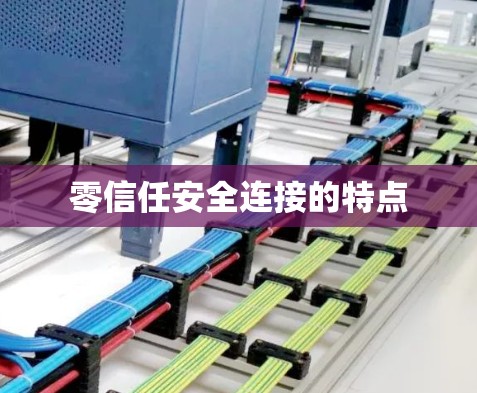 零信任安全连接的特点 零信任安全连接的特点