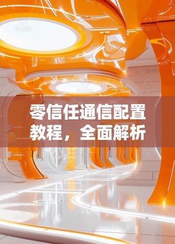 零信任通信配置教程，全面解析及最佳实践