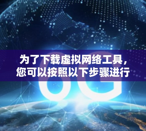 为了下载虚拟网络工具,您可以按照以下步骤进行 为了下载虚拟网络工具,您可以按照以下步骤进行