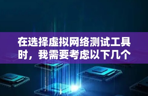 在选择虚拟网络测试工具时,我需要考虑以下几个因素 在选择虚拟网络测试工具时,我需要考虑以下几个因素
