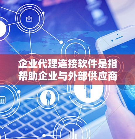 企业代理连接软件是指帮助企业与外部供应商或客户建立联系、管理代理关系的软件产品。这类软件通常用于订单管理、合同管理、客户关系支持、数据分析等领域。以下是一些常见的企业代理连接软件推荐 企业代理连接软件是指帮助企业与外部供应商或客户建立联系、管理代理关系的软件产品。这类软件通常用于订单管理、合同管理、客户关系支持、数据分析等领域。以下是一些常见的企业代理连接软件推荐