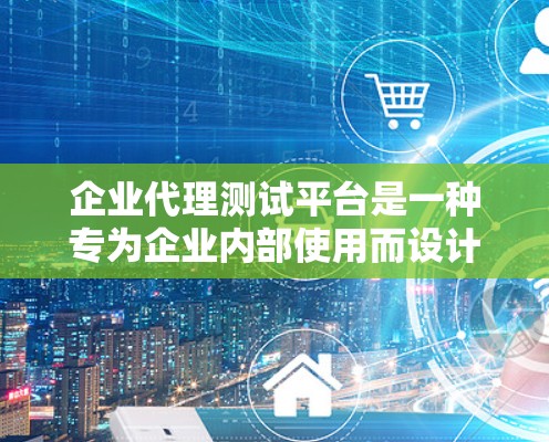 企业代理测试平台是一种专为企业内部使用而设计的自动化测试工具管理平台,旨在帮助企业高效、准确地管理测试流程。以下是该平台的主要功能和特点 企业代理测试平台是一种专为企业内部使用而设计的自动化测试工具管理平台,旨在帮助企业高效、准确地管理测试流程。以下是该平台的主要功能和特点