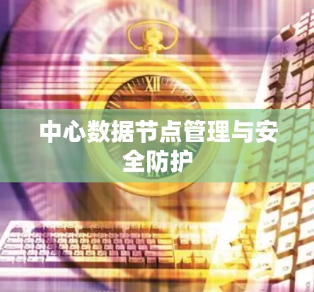 中心数据节点管理与安全防护
