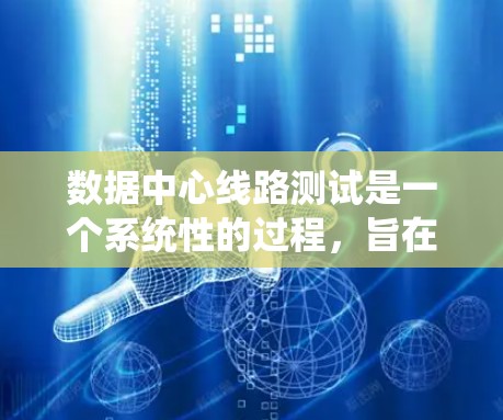 数据中心线路测试是一个系统性的过程，旨在确保数据中心的稳定性和可靠性。以下是详细的步骤和内容