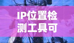 IP位置检测工具可以帮助你在网络中快速确定IP地址所在的网络范围。这在网络安全、钓鱼邮件和网络攻击中非常有用。以下是如何使用IP位置检测工具的步骤